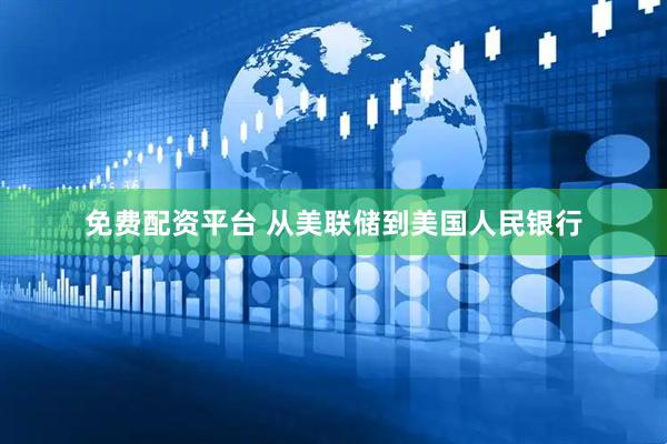 免费配资平台 从美联储到美国人民银行