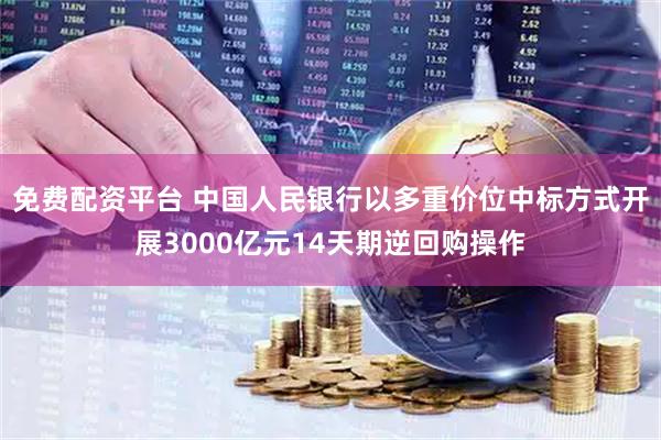 免费配资平台 中国人民银行以多重价位中标方式开展3000亿元14天期逆回购操作