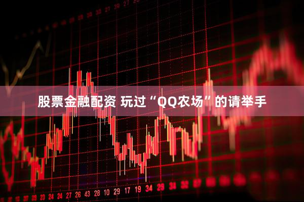 股票金融配资 玩过“QQ农场”的请举手
