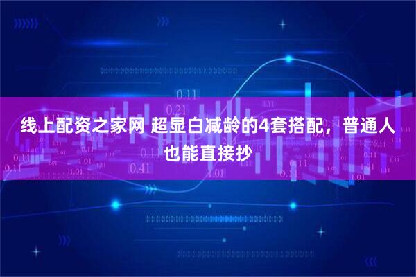 线上配资之家网 超显白减龄的4套搭配，普通人也能直接抄