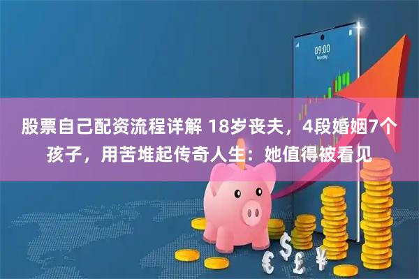 股票自己配资流程详解 18岁丧夫,4段婚姻7个孩子,用苦堆起传奇人生:她值得被看见
