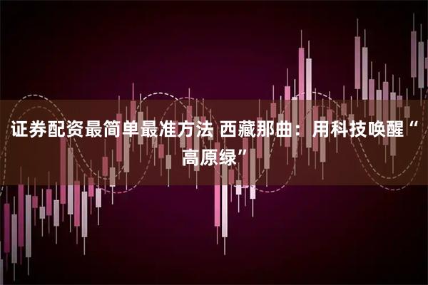 证券配资最简单最准方法 西藏那曲:用科技唤醒“高原绿”