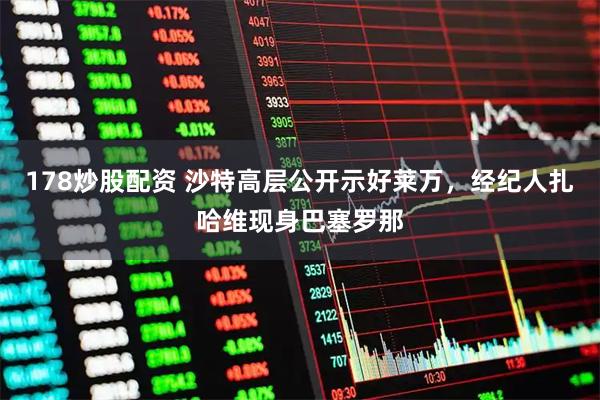 178炒股配资 沙特高层公开示好莱万，经纪人扎哈维现身巴塞罗那