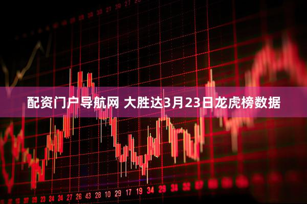 配资门户导航网 大胜达3月23日龙虎榜数据